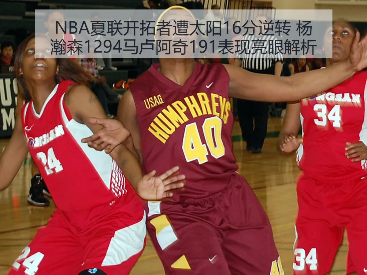NBA夏联开拓者遭太阳16分逆转 杨瀚森1294马卢阿奇191表现亮眼解析