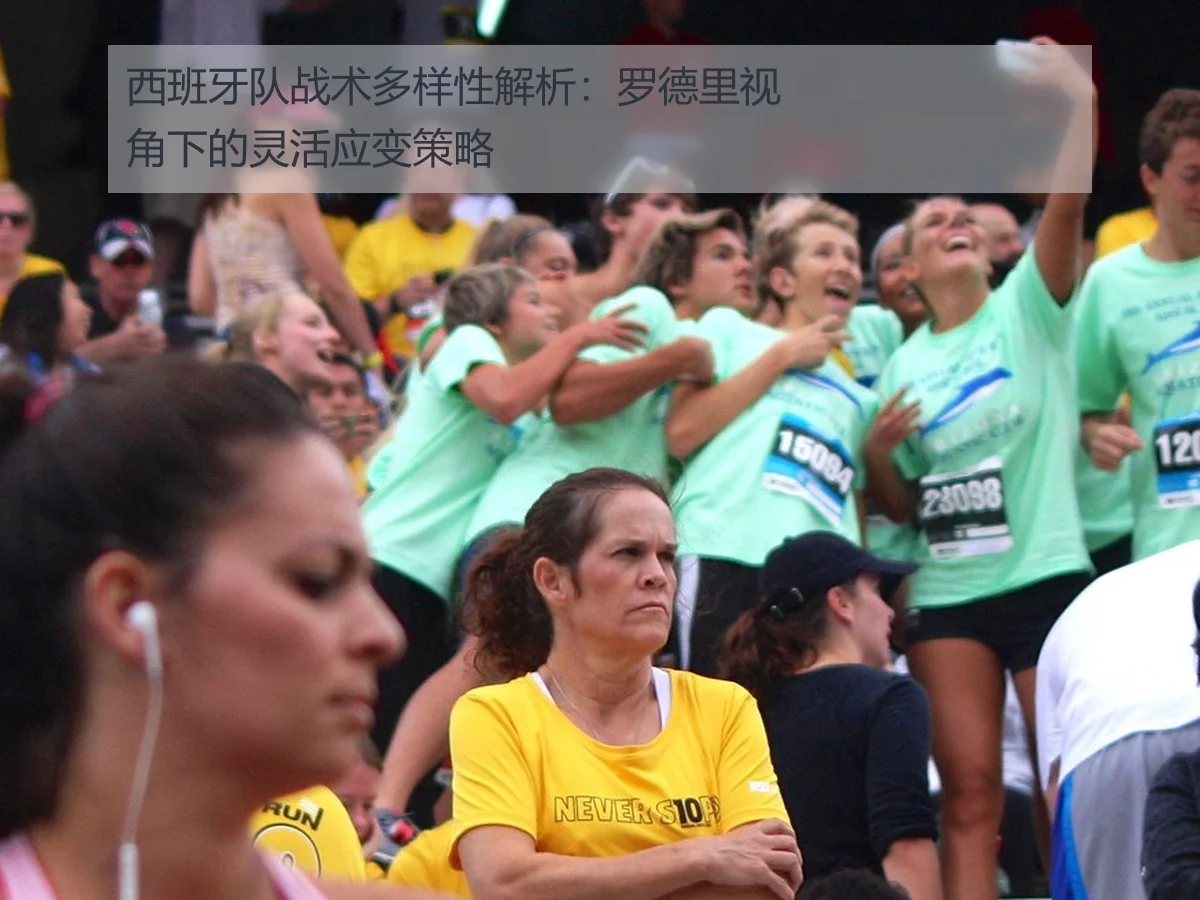 西班牙队战术多样性解析:罗德里视角下的灵活应变策略
