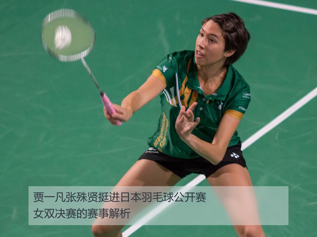 贾一凡张殊贤挺进日本羽毛球公开赛女双决赛的赛事解析