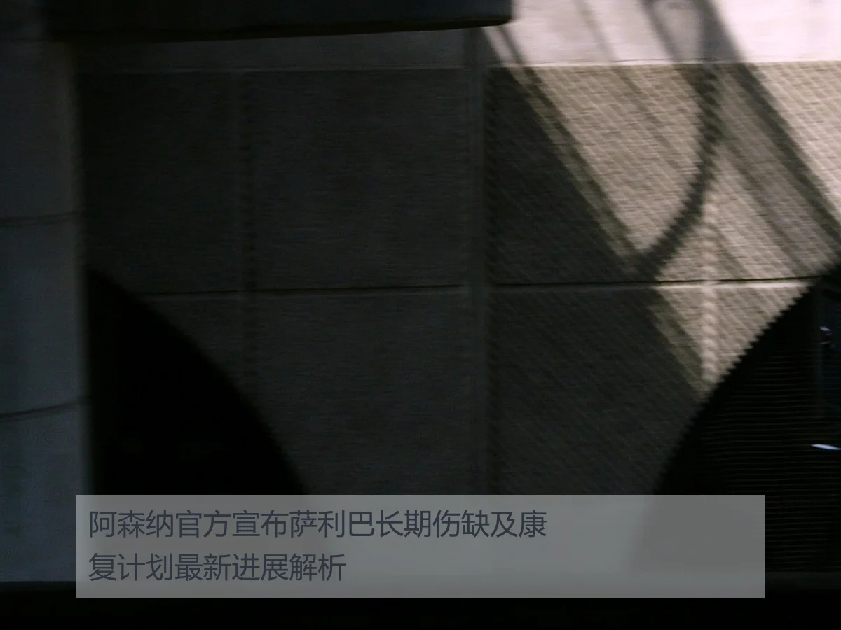 阿森纳官方宣布萨利巴长期伤缺及康复计划最新进展解析